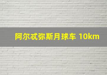 阿尔忒弥斯月球车 10km